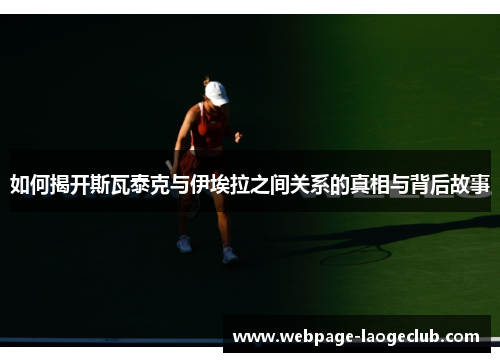 如何揭开斯瓦泰克与伊埃拉之间关系的真相与背后故事