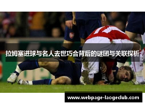 拉姆塞进球与名人去世巧合背后的谜团与关联探析