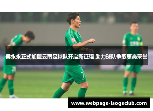侯永永正式加盟云南足球队开启新征程 助力球队争取更高荣誉