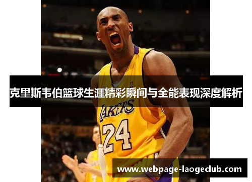 克里斯韦伯篮球生涯精彩瞬间与全能表现深度解析