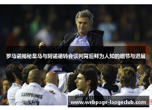 罗马诺揭秘皇马与阿诺德转会谈判背后鲜为人知的细节与进展