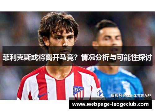 菲利克斯或将离开马竞？情况分析与可能性探讨