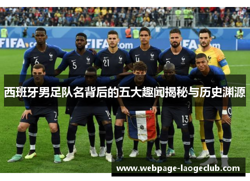 西班牙男足队名背后的五大趣闻揭秘与历史渊源