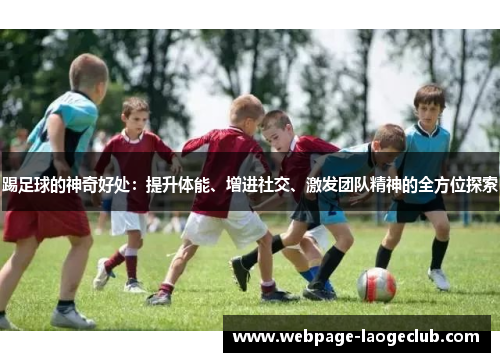 踢足球的神奇好处：提升体能、增进社交、激发团队精神的全方位探索