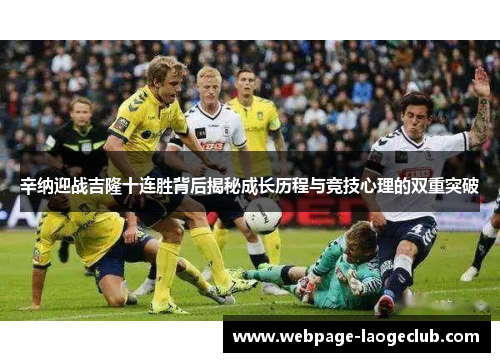 辛纳迎战吉隆十连胜背后揭秘成长历程与竞技心理的双重突破