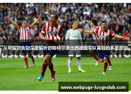 从荣耀到告别深度解析舒斯特尔退出西德国家队背后的多重原因