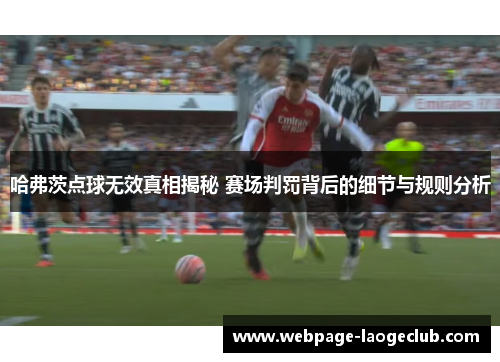 哈弗茨点球无效真相揭秘 赛场判罚背后的细节与规则分析