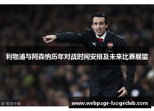 利物浦与阿森纳历年对战时间安排及未来比赛展望