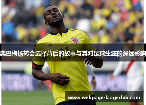 奥巴梅扬转会选择背后的故事与其对足球生涯的深远影响