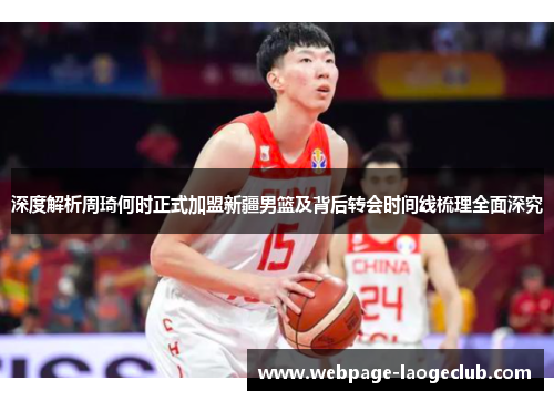 深度解析周琦何时正式加盟新疆男篮及背后转会时间线梳理全面深究