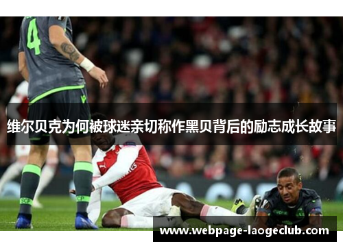 维尔贝克为何被球迷亲切称作黑贝背后的励志成长故事