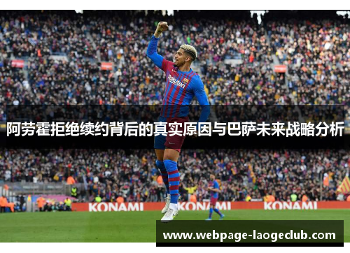 阿劳霍拒绝续约背后的真实原因与巴萨未来战略分析