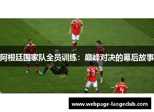 阿根廷国家队全员训练：巅峰对决的幕后故事
