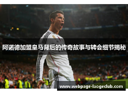 阿诺德加盟皇马背后的传奇故事与转会细节揭秘