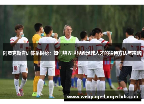 阿贾克斯青训体系揭秘：如何培养世界级足球人才的独特方法与策略