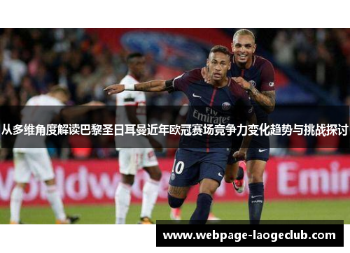 从多维角度解读巴黎圣日耳曼近年欧冠赛场竞争力变化趋势与挑战探讨