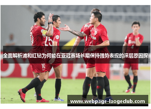全面解析浦和红钻为何能在亚冠赛场长期保持强势表现的深层原因探