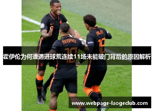 霍伊伦为何遭遇进球荒连续11场未能破门背后的原因解析