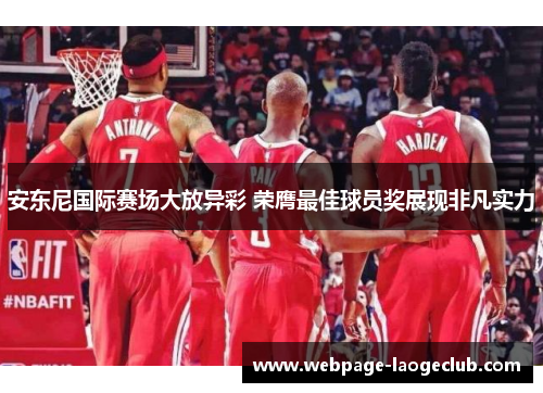 安东尼国际赛场大放异彩 荣膺最佳球员奖展现非凡实力