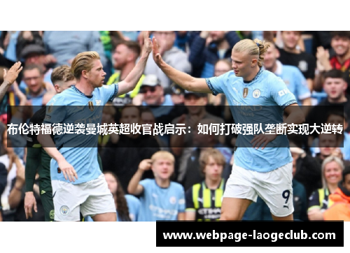 布伦特福德逆袭曼城英超收官战启示：如何打破强队垄断实现大逆转