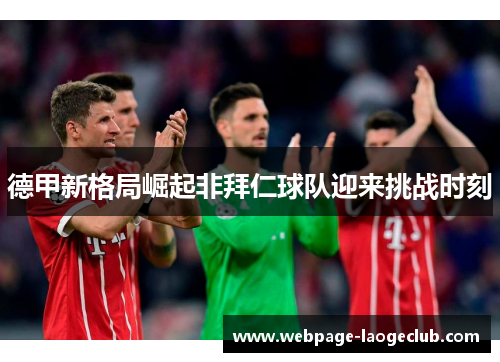 德甲新格局崛起非拜仁球队迎来挑战时刻