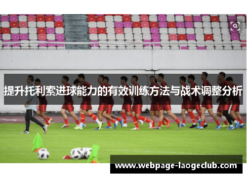 提升托利索进球能力的有效训练方法与战术调整分析