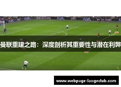 曼联重建之路：深度剖析其重要性与潜在利弊