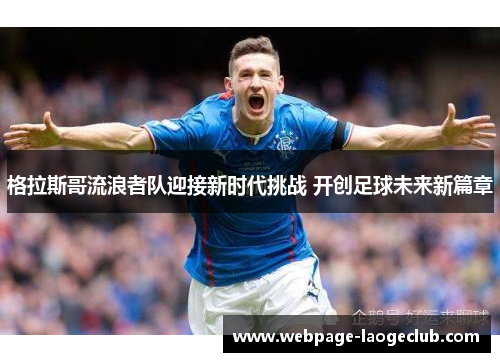 格拉斯哥流浪者队迎接新时代挑战 开创足球未来新篇章