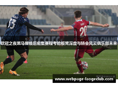 欧冠之夜黑马晋级后密集赛程考验板凳深度与转会风云俱乐部未来