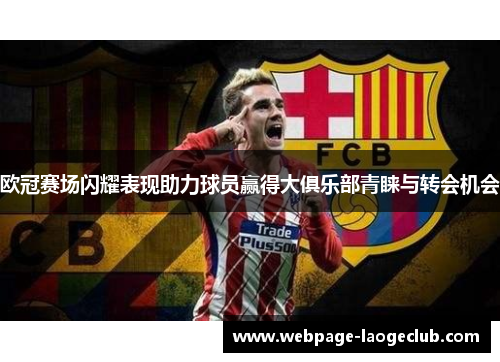 欧冠赛场闪耀表现助力球员赢得大俱乐部青睐与转会机会