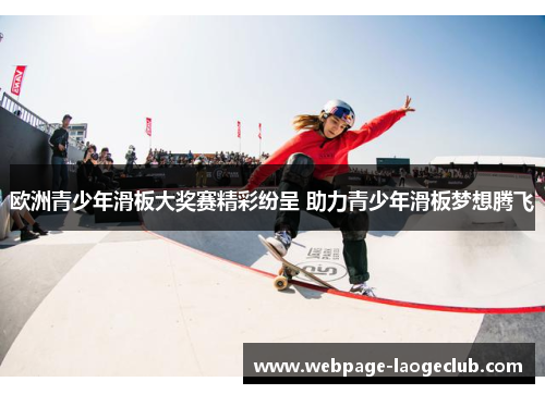 欧洲青少年滑板大奖赛精彩纷呈 助力青少年滑板梦想腾飞