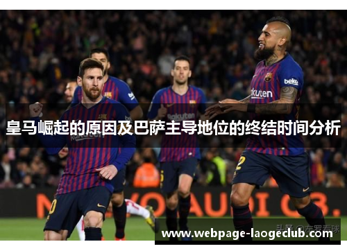 皇马崛起的原因及巴萨主导地位的终结时间分析