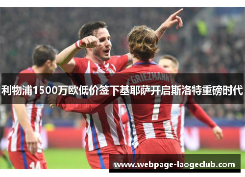 利物浦1500万欧低价签下基耶萨开启斯洛特重磅时代