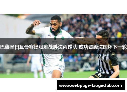 巴黎圣日耳曼客场艰难战胜法丙球队 成功晋级法国杯下一轮