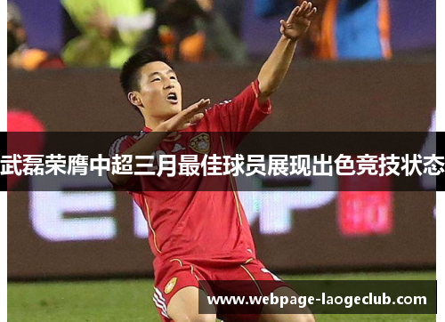 武磊荣膺中超三月最佳球员展现出色竞技状态