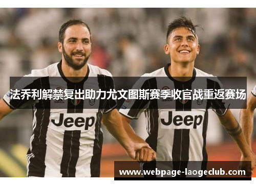 法乔利解禁复出助力尤文图斯赛季收官战重返赛场