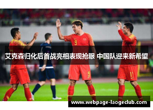 艾克森归化后首战亮相表现抢眼 中国队迎来新希望