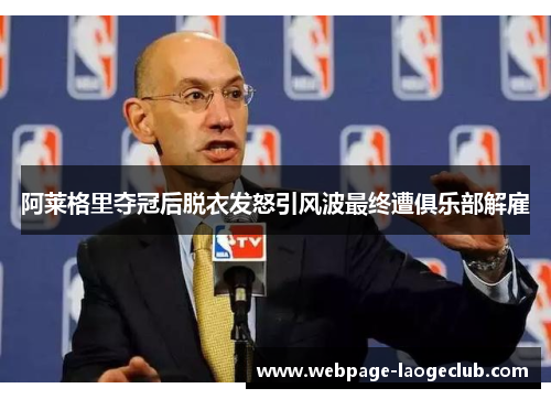 阿莱格里夺冠后脱衣发怒引风波最终遭俱乐部解雇