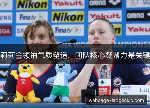 莉莉金领袖气质塑造，团队核心凝聚力是关键