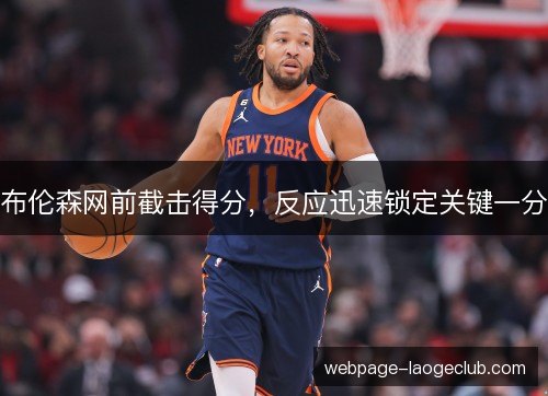 布伦森网前截击得分，反应迅速锁定关键一分